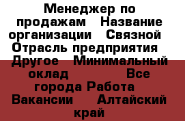 Менеджер по продажам › Название организации ­ Связной › Отрасль предприятия ­ Другое › Минимальный оклад ­ 24 000 - Все города Работа » Вакансии   . Алтайский край